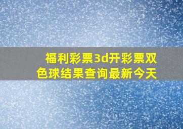 福利彩票3d开彩票双色球结果查询最新今天