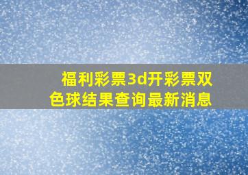 福利彩票3d开彩票双色球结果查询最新消息