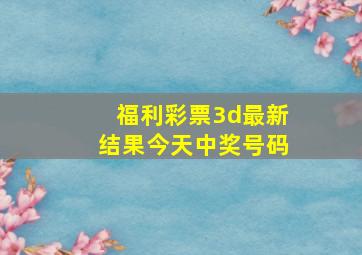 福利彩票3d最新结果今天中奖号码