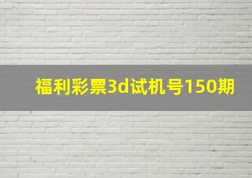 福利彩票3d试机号150期