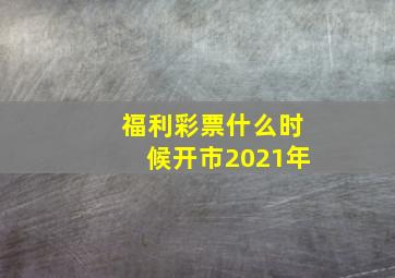 福利彩票什么时候开市2021年