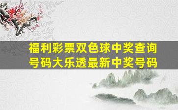 福利彩票双色球中奖查询号码大乐透最新中奖号码