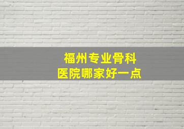 福州专业骨科医院哪家好一点