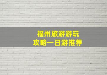 福州旅游游玩攻略一日游推荐