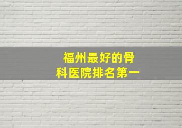 福州最好的骨科医院排名第一