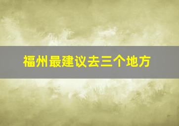 福州最建议去三个地方