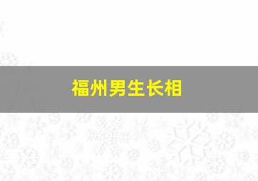 福州男生长相