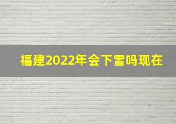 福建2022年会下雪吗现在