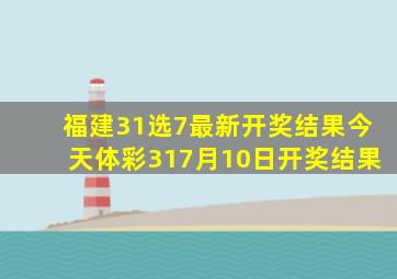 福建31选7最新开奖结果今天体彩317月10日开奖结果