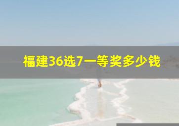 福建36选7一等奖多少钱