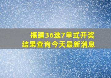 福建36选7单式开奖结果查询今天最新消息