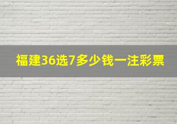 福建36选7多少钱一注彩票