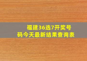 福建36选7开奖号码今天最新结果查询表