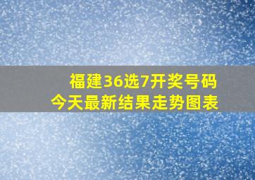 福建36选7开奖号码今天最新结果走势图表