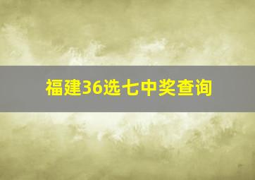 福建36选七中奖查询