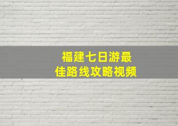 福建七日游最佳路线攻略视频