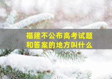 福建不公布高考试题和答案的地方叫什么