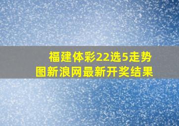 福建体彩22选5走势图新浪网最新开奖结果