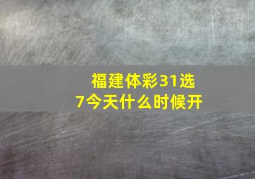 福建体彩31选7今天什么时候开