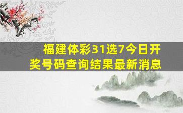 福建体彩31选7今日开奖号码查询结果最新消息