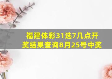 福建体彩31选7几点开奖结果查询8月25号中奖