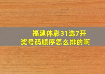 福建体彩31选7开奖号码顺序怎么排的啊