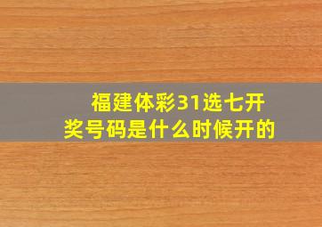 福建体彩31选七开奖号码是什么时候开的