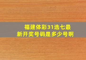 福建体彩31选七最新开奖号码是多少号啊