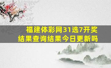 福建体彩网31选7开奖结果查询结果今日更新吗