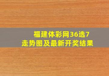 福建体彩网36选7走势图及最新开奖结果