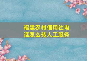 福建农村信用社电话怎么转人工服务