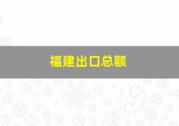 福建出口总额