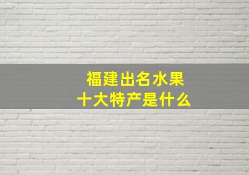 福建出名水果十大特产是什么