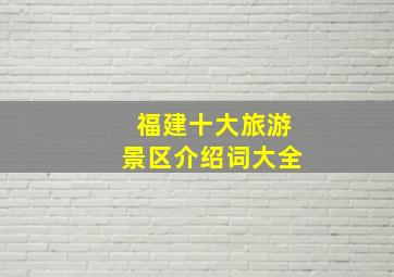 福建十大旅游景区介绍词大全