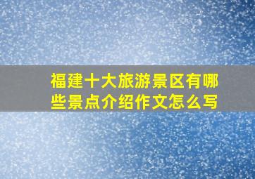 福建十大旅游景区有哪些景点介绍作文怎么写