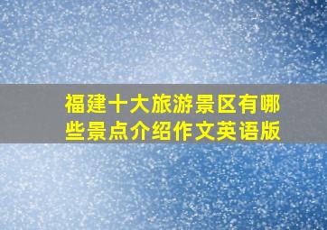 福建十大旅游景区有哪些景点介绍作文英语版