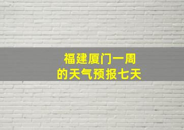 福建厦门一周的天气预报七天