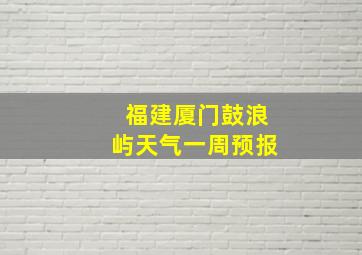 福建厦门鼓浪屿天气一周预报