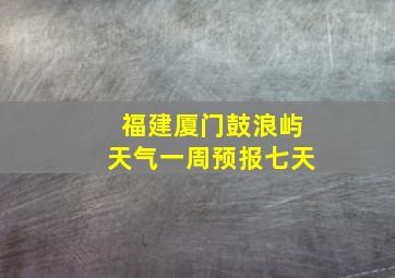 福建厦门鼓浪屿天气一周预报七天