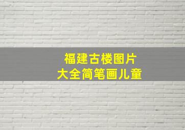 福建古楼图片大全简笔画儿童