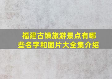 福建古镇旅游景点有哪些名字和图片大全集介绍