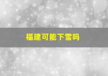 福建可能下雪吗