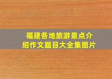 福建各地旅游景点介绍作文题目大全集图片