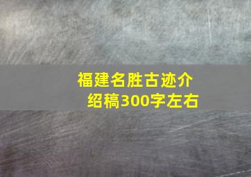 福建名胜古迹介绍稿300字左右