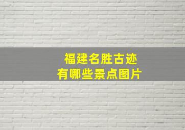 福建名胜古迹有哪些景点图片