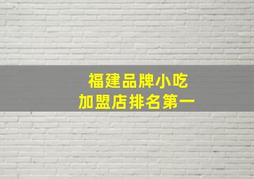 福建品牌小吃加盟店排名第一