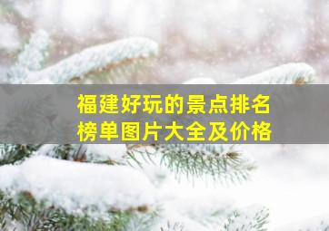 福建好玩的景点排名榜单图片大全及价格