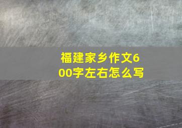 福建家乡作文600字左右怎么写