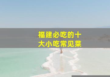 福建必吃的十大小吃常见菜