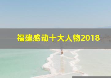 福建感动十大人物2018